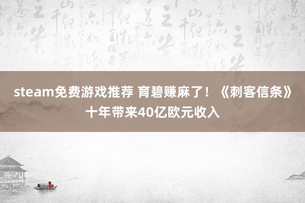 steam免费游戏推荐 育碧赚麻了！《刺客信条》十年带来40亿欧元收入