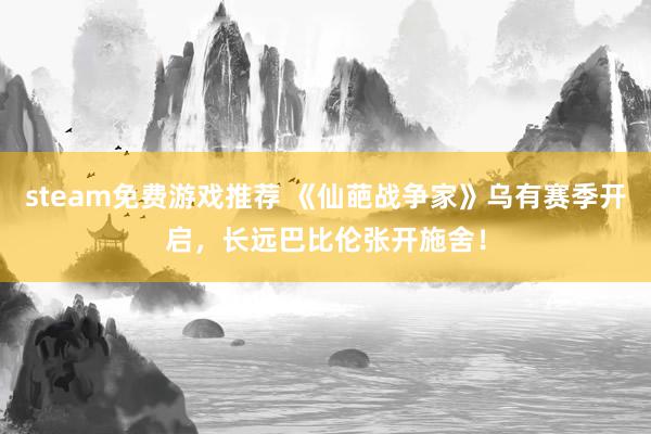 steam免费游戏推荐 《仙葩战争家》乌有赛季开启，长远巴比伦张开施舍！