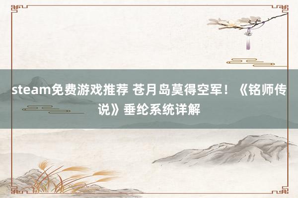 steam免费游戏推荐 苍月岛莫得空军！《铭师传说》垂纶系统详解