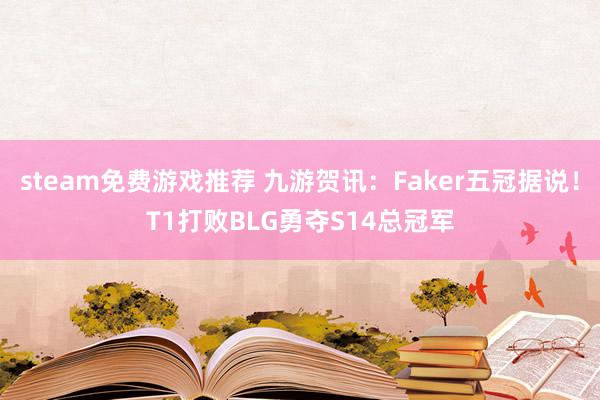 steam免费游戏推荐 九游贺讯：Faker五冠据说！T1打败BLG勇夺S14总冠军