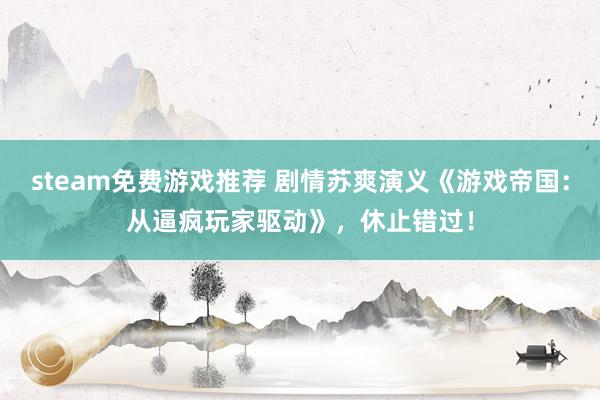 steam免费游戏推荐 剧情苏爽演义《游戏帝国：从逼疯玩家驱动》，休止错过！