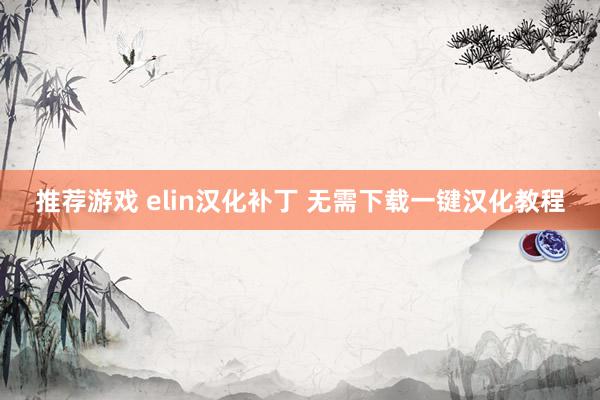 推荐游戏 elin汉化补丁 无需下载一键汉化教程