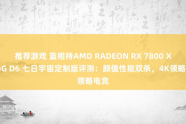 推荐游戏 蓝相持AMD RADEON RX 7800 XT 16G D6 七日宇宙定制版评测：颜值性能双杀，4K领略电竞