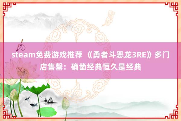 steam免费游戏推荐 《勇者斗恶龙3RE》多门店售罄：确凿经典恒久是经典