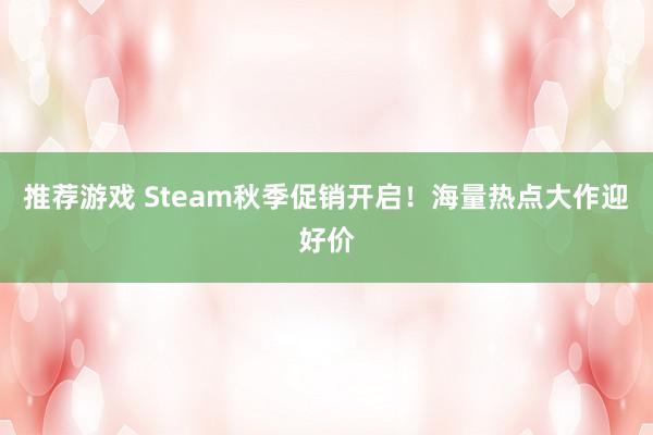 推荐游戏 Steam秋季促销开启！海量热点大作迎好价