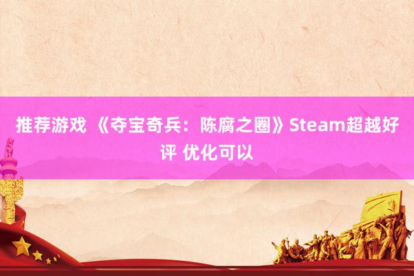 推荐游戏 《夺宝奇兵：陈腐之圈》Steam超越好评 优化可以