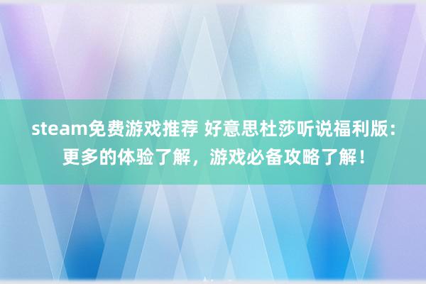 steam免费游戏推荐 好意思杜莎听说福利版：更多的体验了解，游戏必备攻略了解！