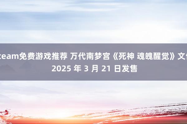 steam免费游戏推荐 万代南梦宫《死神 魂魄醒觉》文告 2025 年 3 月 21 日发售