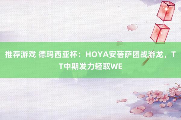 推荐游戏 德玛西亚杯：HOYA安蓓萨团战游龙，TT中期发力轻取WE