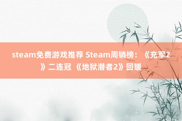 steam免费游戏推荐 Steam周销榜：《充军2》二连冠 《地狱潜者2》回暖