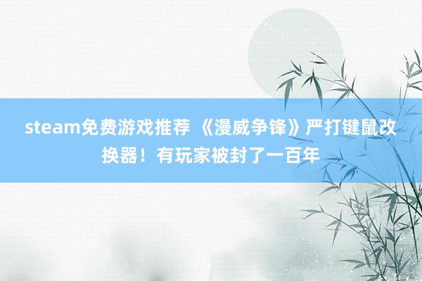 steam免费游戏推荐 《漫威争锋》严打键鼠改换器！有玩家被封了一百年