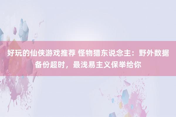 好玩的仙侠游戏推荐 怪物猎东说念主：野外数据备份超时，最浅易主义保举给你