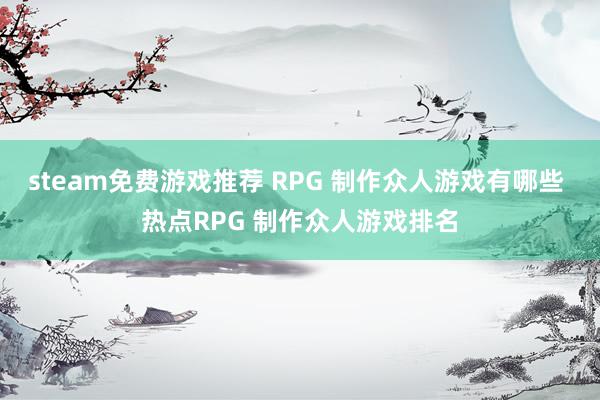 steam免费游戏推荐 RPG 制作众人游戏有哪些 热点RPG 制作众人游戏排名