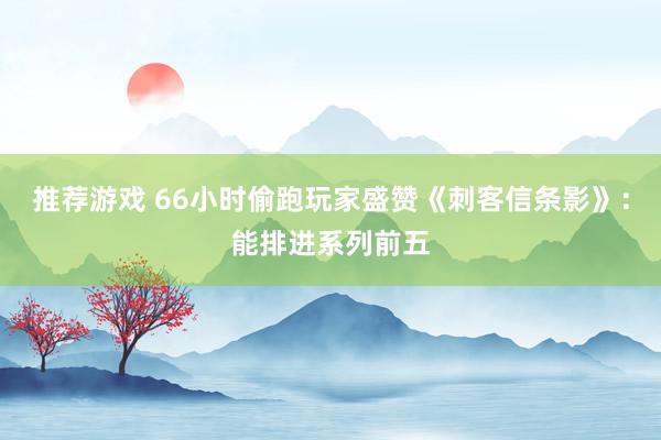 推荐游戏 66小时偷跑玩家盛赞《刺客信条影》：能排进系列前五