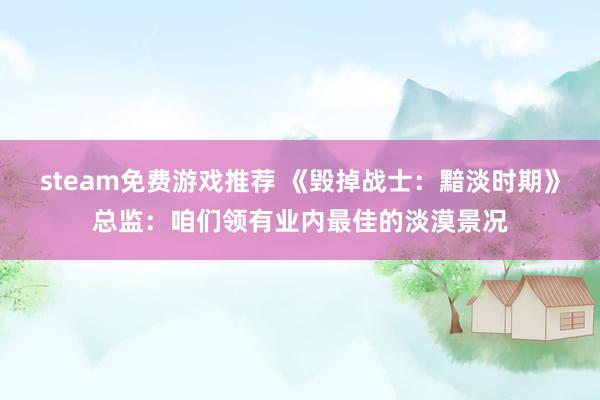 steam免费游戏推荐 《毁掉战士：黯淡时期》总监：咱们领有业内最佳的淡漠景况