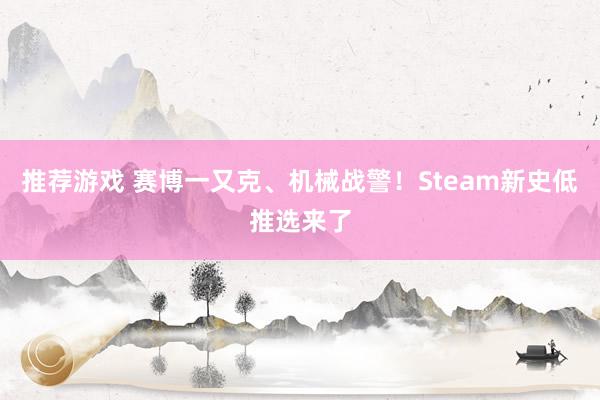 推荐游戏 赛博一又克、机械战警！Steam新史低推选来了