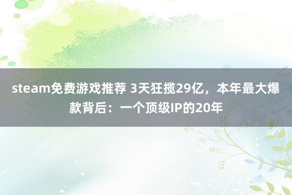 steam免费游戏推荐 3天狂揽29亿，本年最大爆款背后：一个顶级IP的20年