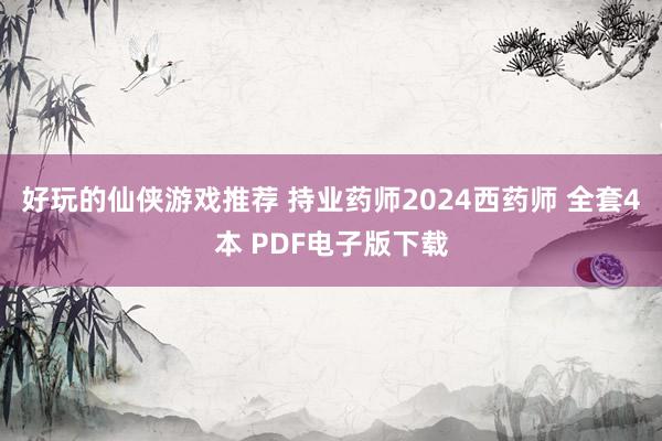 好玩的仙侠游戏推荐 持业药师2024西药师 全套4本 PDF电子版下载